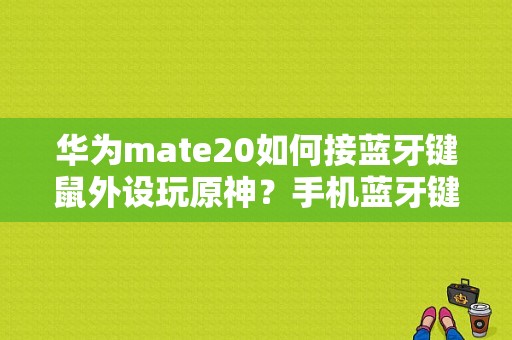 华为mate20如何接蓝牙键鼠外设玩原神？手机蓝牙键鼠-图1