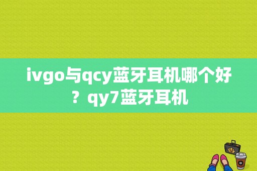 ivgo与qcy蓝牙耳机哪个好？qy7蓝牙耳机