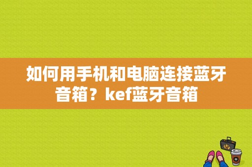 如何用手机和电脑连接蓝牙音箱？kef蓝牙音箱