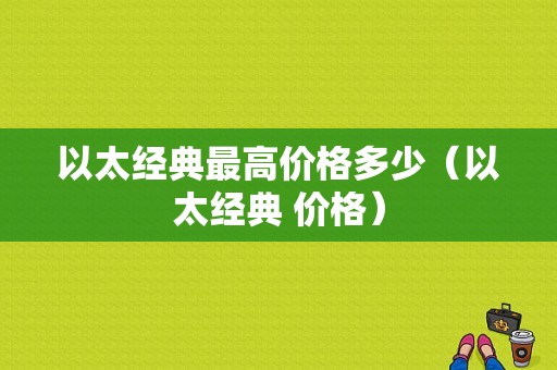 以太经典最高价格多少（以太经典 价格）-图1