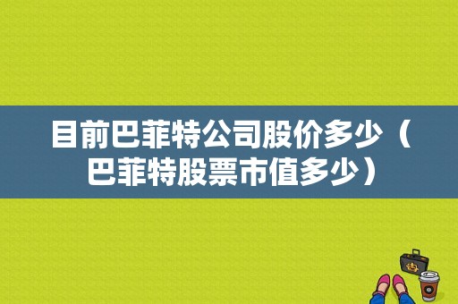 目前巴菲特公司股价多少（巴菲特股票市值多少）