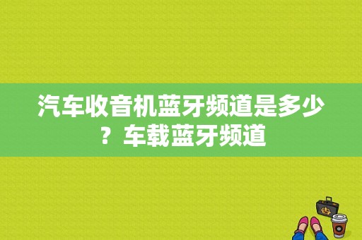 汽车收音机蓝牙频道是多少？车载蓝牙频道