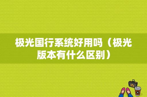 极光国行系统好用吗（极光版本有什么区别）-图1