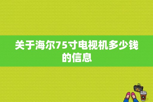 关于海尔75寸电视机多少钱的信息