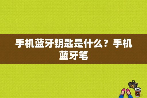 手机蓝牙钥匙是什么？手机蓝牙笔