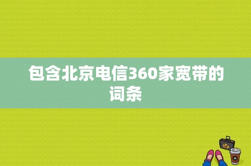 包含北京电信360家宽带的词条-图1