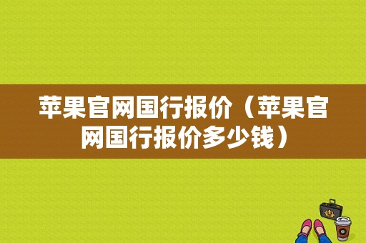 苹果官网国行报价（苹果官网国行报价多少钱）