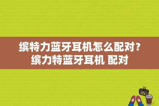 缤特力蓝牙耳机怎么配对？缤力特蓝牙耳机 配对