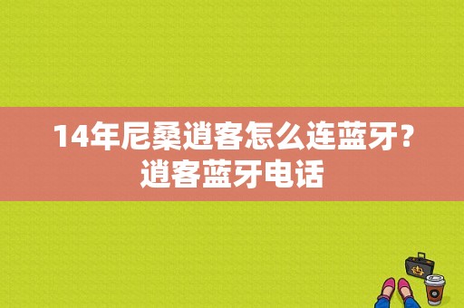 14年尼桑逍客怎么连蓝牙？逍客蓝牙电话