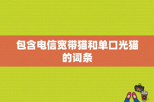 包含电信宽带猫和单口光猫的词条-图1