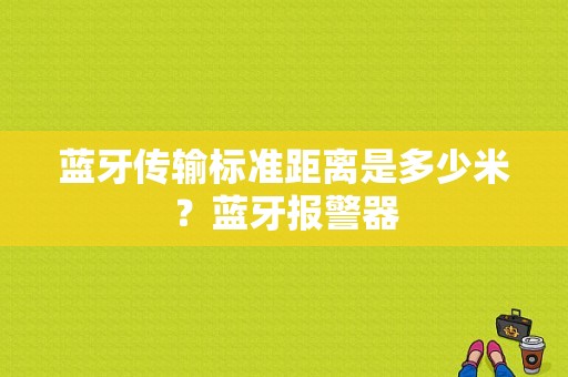 蓝牙传输标准距离是多少米？蓝牙报警器