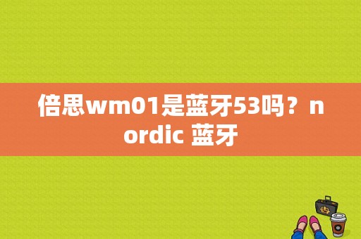 倍思wm01是蓝牙53吗？nordic 蓝牙