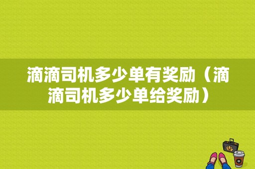 滴滴司机多少单有奖励（滴滴司机多少单给奖励）