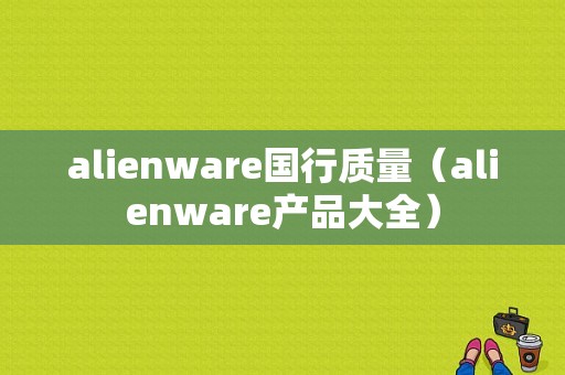 alienware国行质量（alienware产品大全）-图1