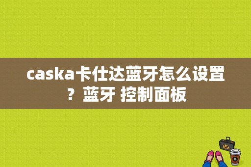 caska卡仕达蓝牙怎么设置？蓝牙 控制面板