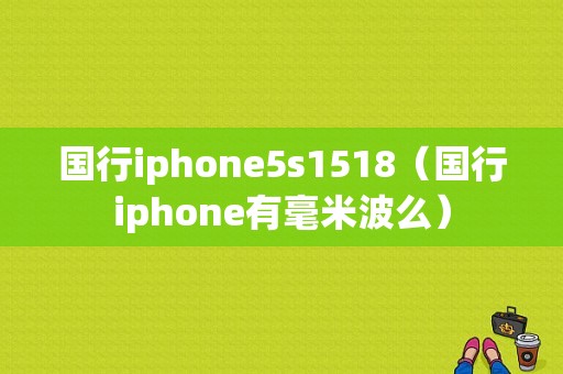 国行iphone5s1518（国行iphone有毫米波么）-图1