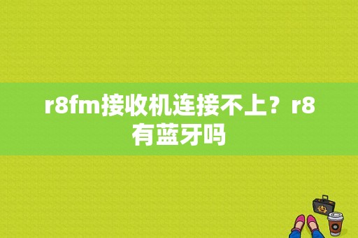 r8fm接收机连接不上？r8有蓝牙吗