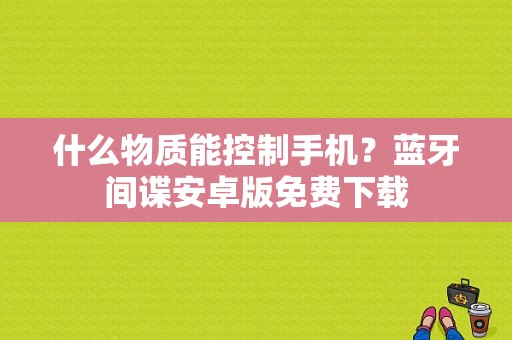 什么物质能控制手机？蓝牙间谍安卓版免费下载