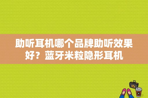 助听耳机哪个品牌助听效果好？蓝牙米粒隐形耳机-图1