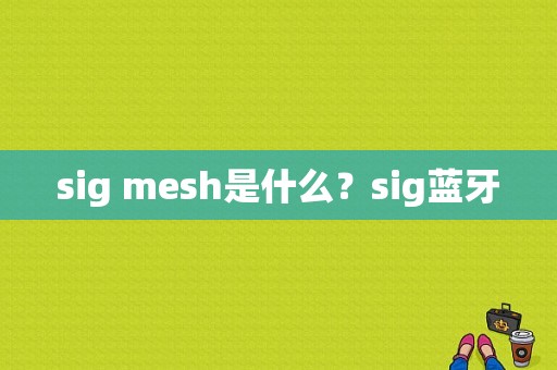 sig mesh是什么？sig蓝牙