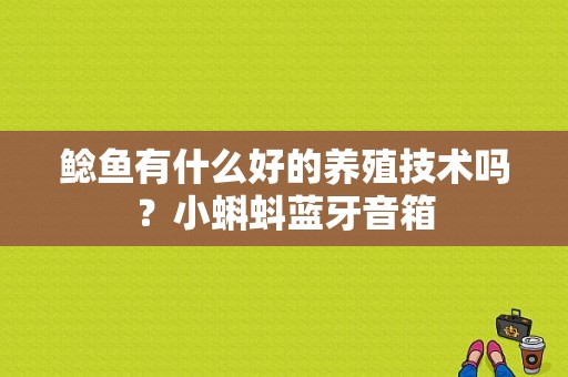 鲶鱼有什么好的养殖技术吗？小蝌蚪蓝牙音箱