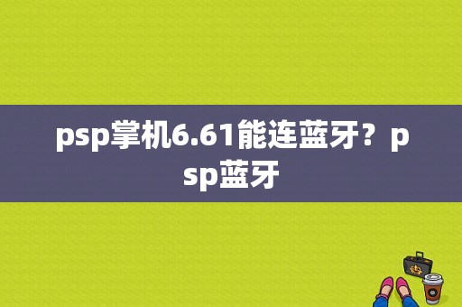 psp掌机6.61能连蓝牙？psp蓝牙