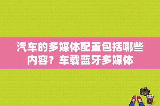 汽车的多媒体配置包括哪些内容？车载蓝牙多媒体