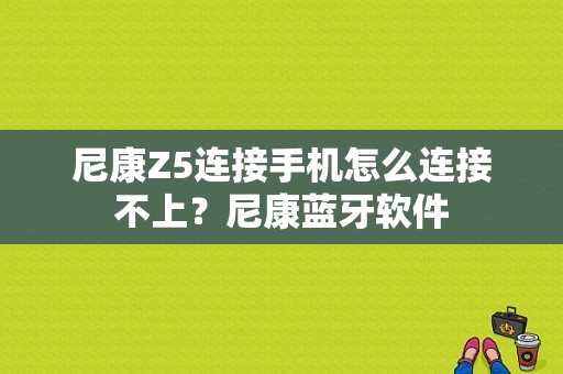 尼康Z5连接手机怎么连接不上？尼康蓝牙软件-图1