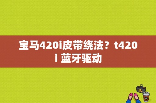 宝马420i皮带绕法？t420i 蓝牙驱动-图1