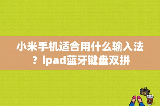 小米手机适合用什么输入法？ipad蓝牙键盘双拼-图1