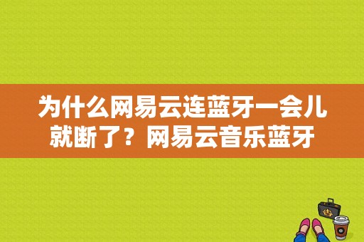 为什么网易云连蓝牙一会儿就断了？网易云音乐蓝牙-图1