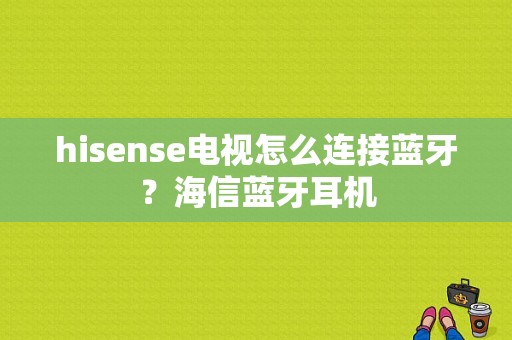 hisense电视怎么连接蓝牙？海信蓝牙耳机-图1