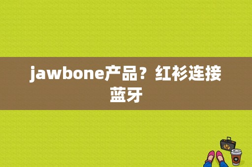 jawbone产品？红衫连接蓝牙