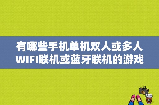 有哪些手机单机双人或多人WIFI联机或蓝牙联机的游戏？蓝牙三国杀吧