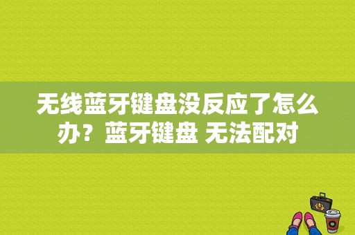 无线蓝牙键盘没反应了怎么办？蓝牙键盘 无法配对-图1