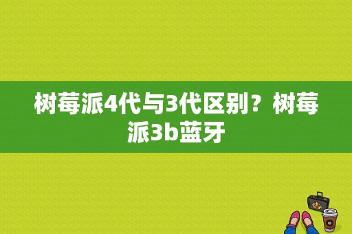 树莓派4代与3代区别？树莓派3b蓝牙-图1