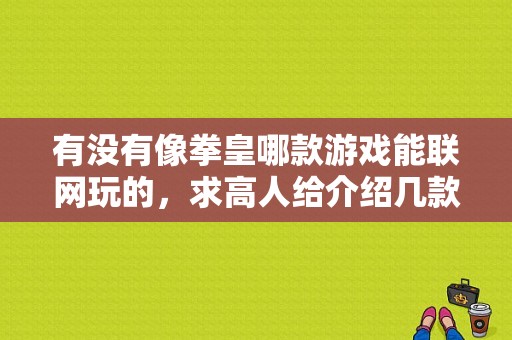 有没有像拳皇哪款游戏能联网玩的，求高人给介绍几款？蓝牙联机的拳皇