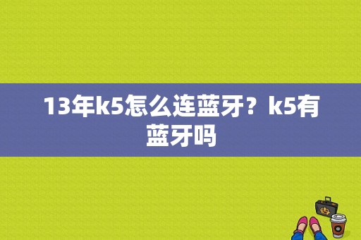 13年k5怎么连蓝牙？k5有蓝牙吗